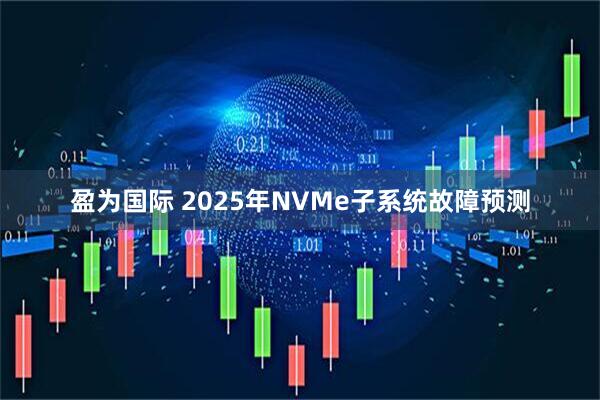 盈为国际 2025年NVMe子系统故障预测