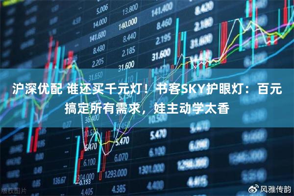 沪深优配 谁还买千元灯!书客SKY护眼灯:百元搞定所有需求,娃主动学太香