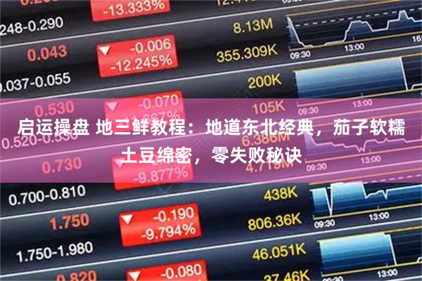 启运操盘 地三鲜教程：地道东北经典，茄子软糯土豆绵密，零失败秘诀