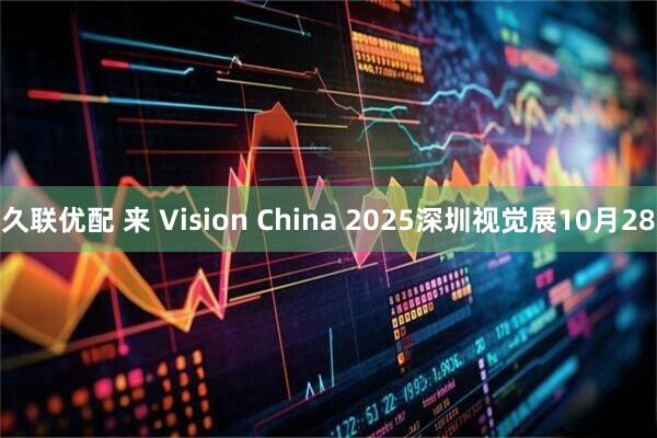 久联优配 来 Vision China 2025深圳视觉展10月28