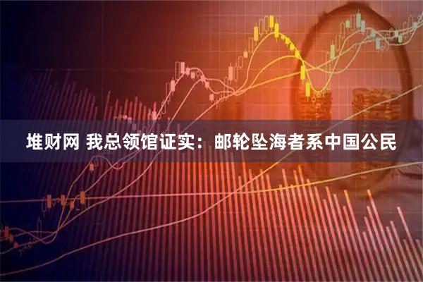 堆财网 我总领馆证实：邮轮坠海者系中国公民