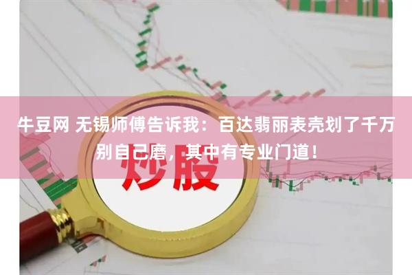 牛豆网 无锡师傅告诉我：百达翡丽表壳划了千万别自己磨，其中有专业门道！