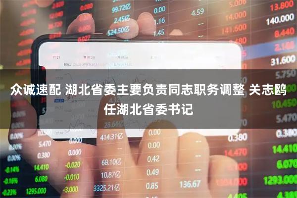 众诚速配 湖北省委主要负责同志职务调整 关志鸥任湖北省委书记