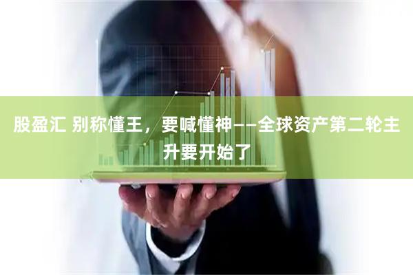 股盈汇 别称懂王，要喊懂神——全球资产第二轮主升要开始了