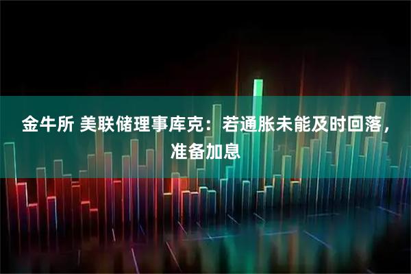 金牛所 美联储理事库克：若通胀未能及时回落，准备加息