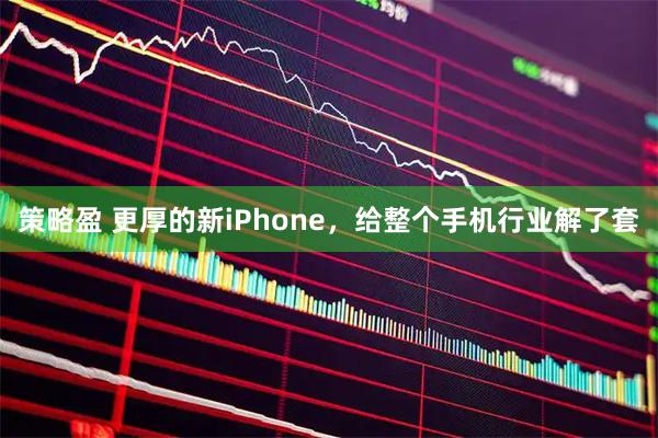 策略盈 更厚的新iPhone，给整个手机行业解了套
