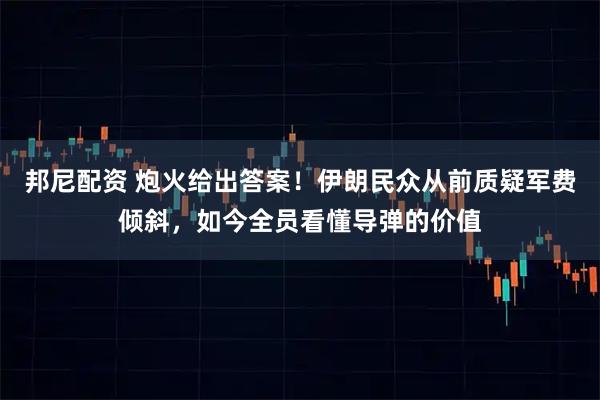 邦尼配资 炮火给出答案!伊朗民众从前质疑军费倾斜,如今全员看懂导弹的价值
