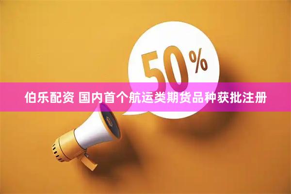 伯乐配资 国内首个航运类期货品种获批注册